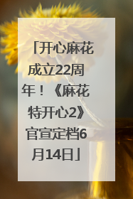 开心麻花成立22周年！《麻花特开心2》官宣定档6月14日